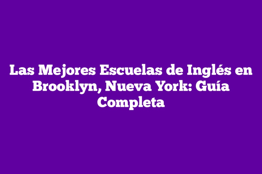 Las Mejores Escuelas de Inglés en Brooklyn, Nueva York: Guía Completa