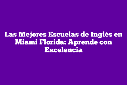 Las Mejores Escuelas de Inglés en Miami Florida: Aprende con Excelencia