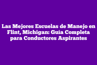 Las Mejores Escuelas de Manejo en Flint, Michigan: Guía Completa para Conductores Aspirantes