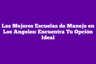 Las Mejores Escuelas de Manejo en Los Angeles: Encuentra Tu Opción Ideal