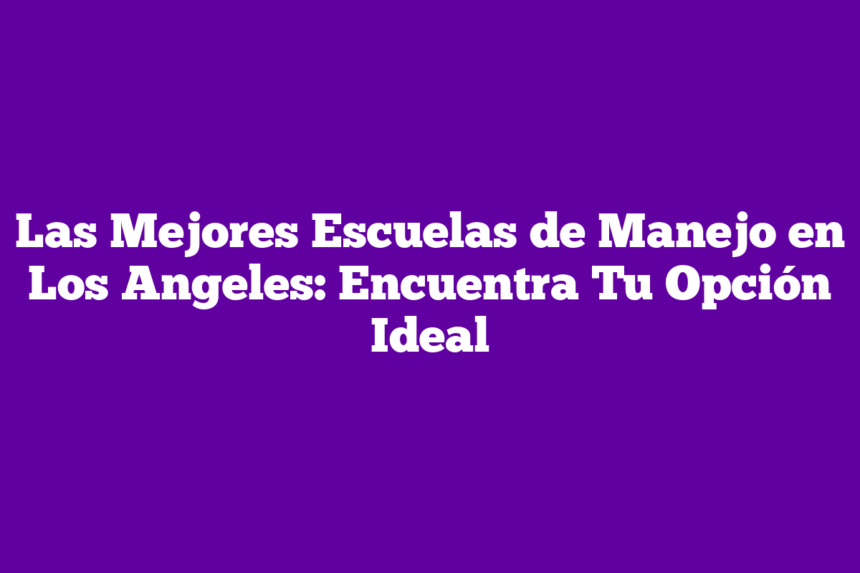 Imagen de Las Mejores Escuelas de Manejo en Los Angeles: Encuentra Tu Opción Ideal Las Mejores Escuelas de Manejo en Los Angeles: Encuentra Tu Opción Ideal