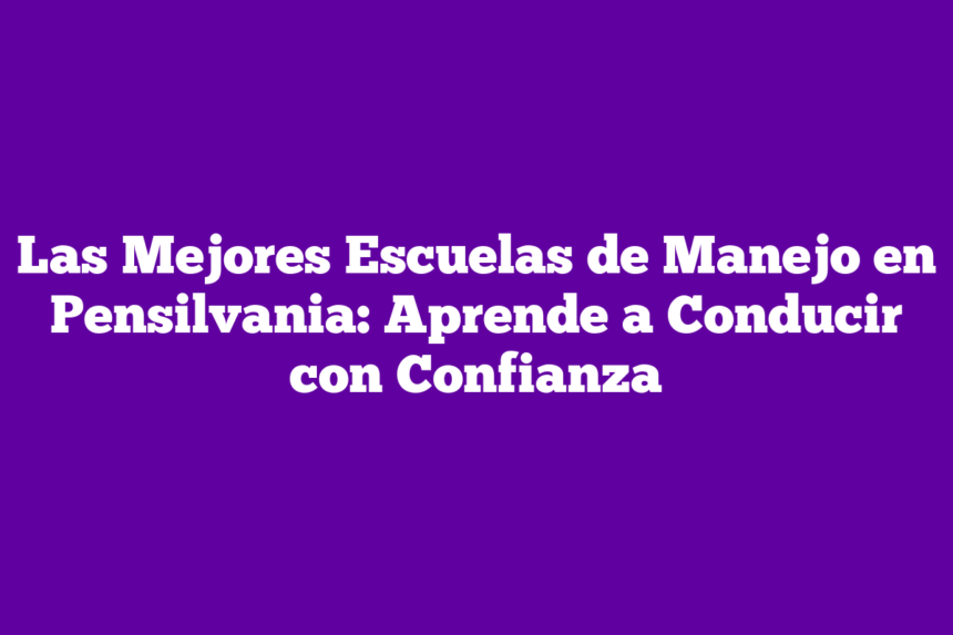 Las Mejores Escuelas de Manejo en Pensilvania: Aprende a Conducir con Confianza