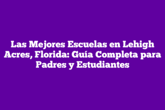 Las Mejores Escuelas en Lehigh Acres, Florida: Guía Completa para Padres y Estudiantes