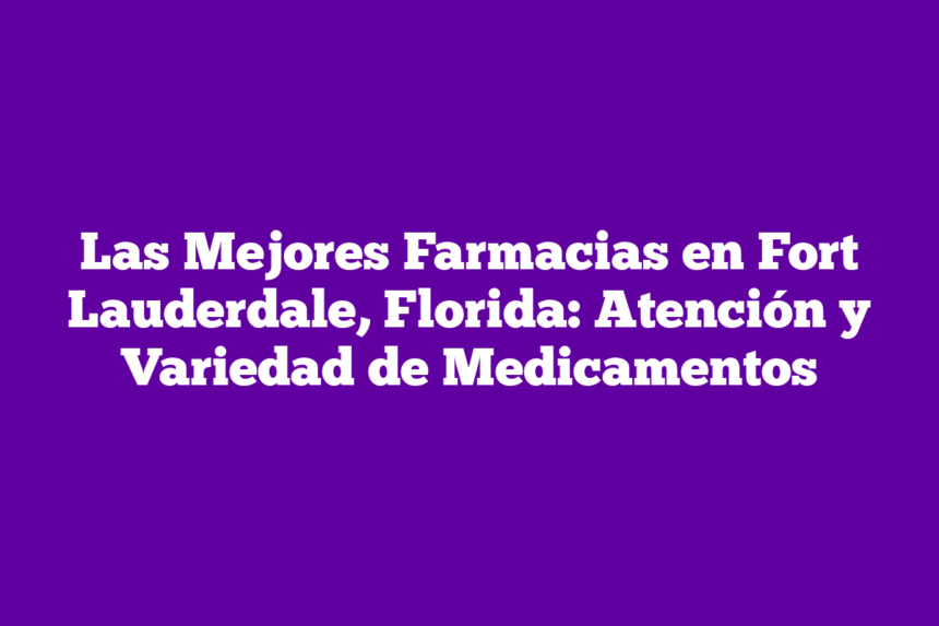 Imagen de Las Mejores Farmacias en Fort Lauderdale, Florida: Atención y Variedad de Medicamentos Las Mejores Farmacias en Fort Lauderdale, Florida: Atención y Variedad de Medicamentos
