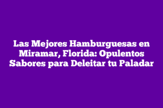 Las Mejores Hamburguesas en Miramar, Florida: Opulentos Sabores para Deleitar tu Paladar