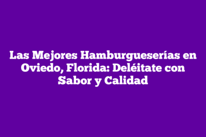 Las Mejores Hamburgueserías en Oviedo, Florida: Deléitate con Sabor y Calidad