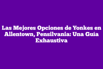 Las Mejores Opciones de Yonkes en Allentown, Pensilvania: Una Guía Exhaustiva
