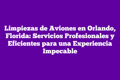 Limpiezas de Aviones en Orlando, Florida: Servicios Profesionales y Eficientes para una Experiencia Impecable