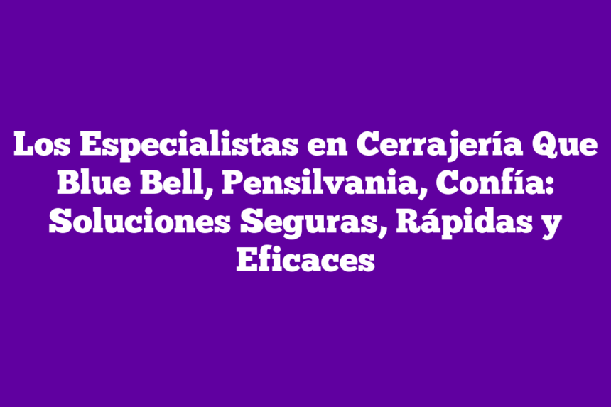 Imagen de Los Especialistas en Cerrajería Que Blue Bell, Pensilvania, Confía: Soluciones Seguras, Rápidas y Eficaces Los Especialistas en Cerrajería Que Blue Bell, Pensilvania, Confía: Soluciones Seguras, Rápidas y Eficaces