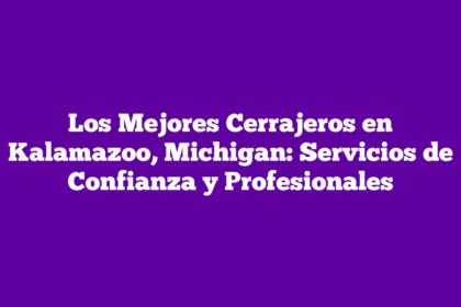Los Mejores Cerrajeros en Kalamazoo, Michigan: Servicios de Confianza y Profesionales