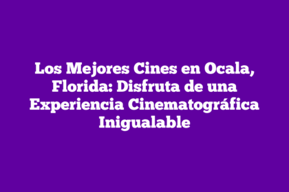 Los Mejores Cines en Ocala, Florida: Disfruta de una Experiencia Cinematográfica Inigualable