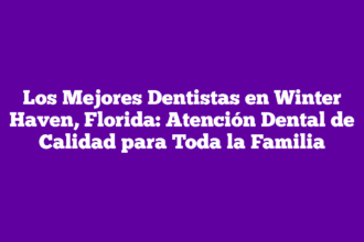 Los Mejores Dentistas en Winter Haven, Florida: Atención Dental de Calidad para Toda la Familia