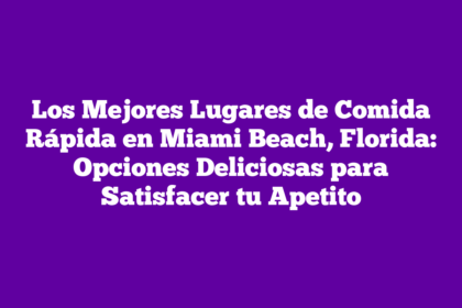 Los Mejores Lugares de Comida Rápida en Miami Beach, Florida: Opciones Deliciosas para Satisfacer tu Apetito