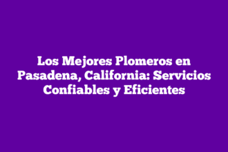 Los Mejores Plomeros en Pasadena, California: Servicios Confiables y Eficientes