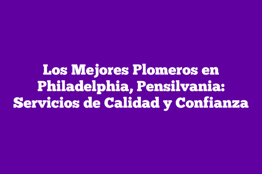 Imagen de Los Mejores Plomeros en Philadelphia, Pensilvania: Servicios de Calidad y Confianza Los Mejores Plomeros en Philadelphia, Pensilvania: Servicios de Calidad y Confianza