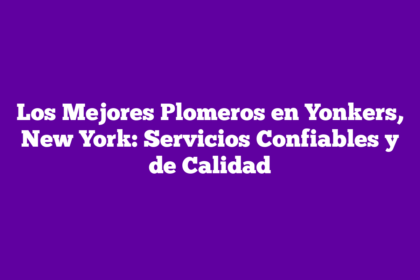 Los Mejores Plomeros en Yonkers, New York: Servicios Confiables y de Calidad