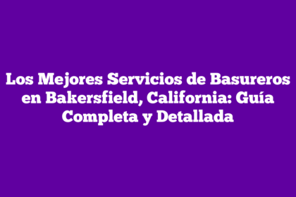 Los Mejores Servicios de Basureros en Bakersfield, California: Guía Completa y Detallada