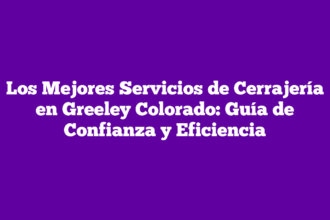 Los Mejores Servicios de Cerrajería en Greeley Colorado: Guía de Confianza y Eficiencia