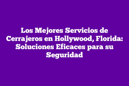 Los Mejores Servicios de Cerrajeros en Hollywood, Florida: Soluciones Eficaces para su Seguridad