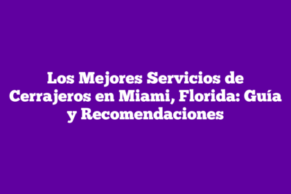 Los Mejores Servicios de Cerrajeros en Miami, Florida: Guía y Recomendaciones
