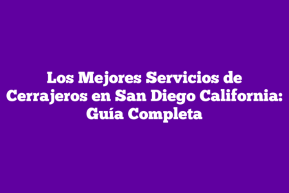 Los Mejores Servicios de Cerrajeros en San Diego California: Guía Completa