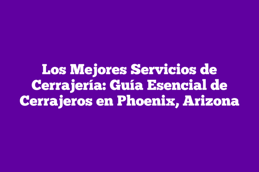 Imagen de Los Mejores Servicios de Cerrajería: Guía Esencial de Cerrajeros en Phoenix, Arizona Los Mejores Servicios de Cerrajería: Guía Esencial de Cerrajeros en Phoenix, Arizona