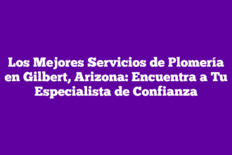 Los Mejores Servicios de Plomería en Gilbert, Arizona: Encuentra a Tu Especialista de Confianza