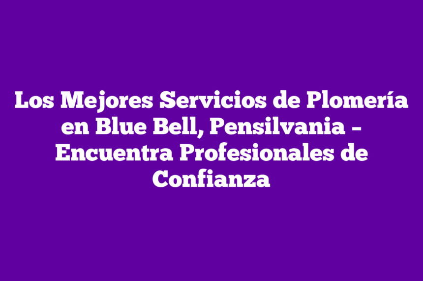 Imagen de Los Mejores Servicios de Plomería en Blue Bell, Pensilvania - Encuentra Profesionales de Confianza Los Mejores Servicios de Plomería en Blue Bell, Pensilvania – Encuentra Profesionales de Confianza