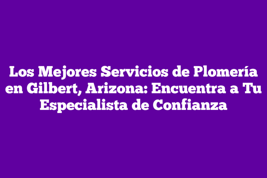Imagen de Los Mejores Servicios de Plomería en Gilbert, Arizona: Encuentra a Tu Especialista de Confianza Los Mejores Servicios de Plomería en Gilbert, Arizona: Encuentra a Tu Especialista de Confianza