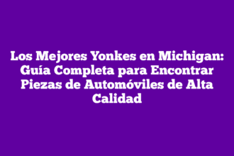 Los Mejores Yonkes en Michigan: Guía Completa para Encontrar Piezas de Automóviles de Alta Calidad