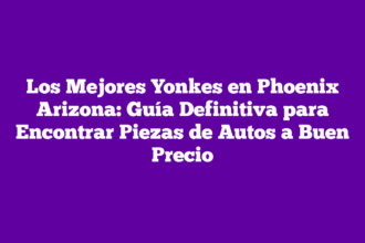 Los Mejores Yonkes en Phoenix Arizona: Guía Definitiva para Encontrar Piezas de Autos a Buen Precio