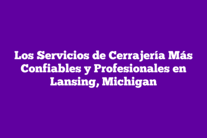 Los Servicios de Cerrajería Más Confiables y Profesionales en Lansing, Michigan