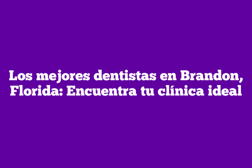Imagen de Los mejores dentistas en Brandon, Florida: Encuentra tu clínica ideal Los mejores dentistas en Brandon, Florida: Encuentra tu clínica ideal