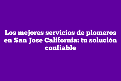 Los mejores servicios de plomeros en San Jose California: tu solución confiable