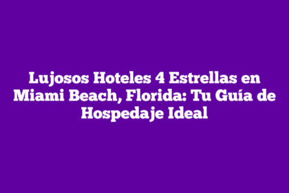 Lujosos Hoteles 4 Estrellas en Miami Beach, Florida: Tu Guía de Hospedaje Ideal