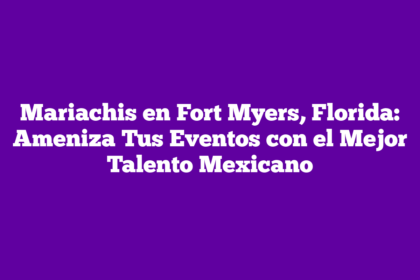 Mariachis en Fort Myers, Florida: Ameniza Tus Eventos con el Mejor Talento Mexicano