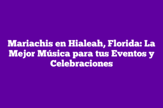 Mariachis en Hialeah, Florida: La Mejor Música para tus Eventos y Celebraciones