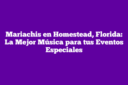 Mariachis en Homestead, Florida: La Mejor Música para tus Eventos Especiales