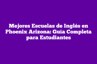 Mejores Escuelas de Inglés en Phoenix Arizona: Guía Completa para Estudiantes