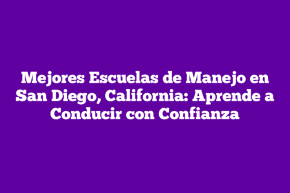 Mejores Escuelas de Manejo en San Diego, California: Aprende a Conducir con Confianza