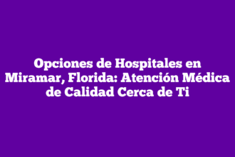 Opciones de Hospitales en Miramar, Florida: Atención Médica de Calidad Cerca de Ti