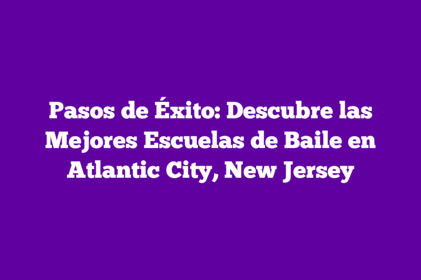 Pasos de Éxito: Descubre las Mejores Escuelas de Baile en Atlantic City, New Jersey