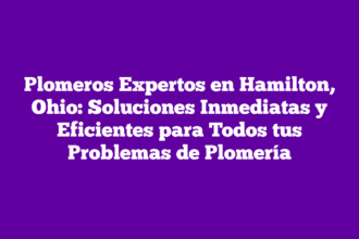 Plomeros Expertos en Hamilton, Ohio: Soluciones Inmediatas y Eficientes para Todos tus Problemas de Plomería