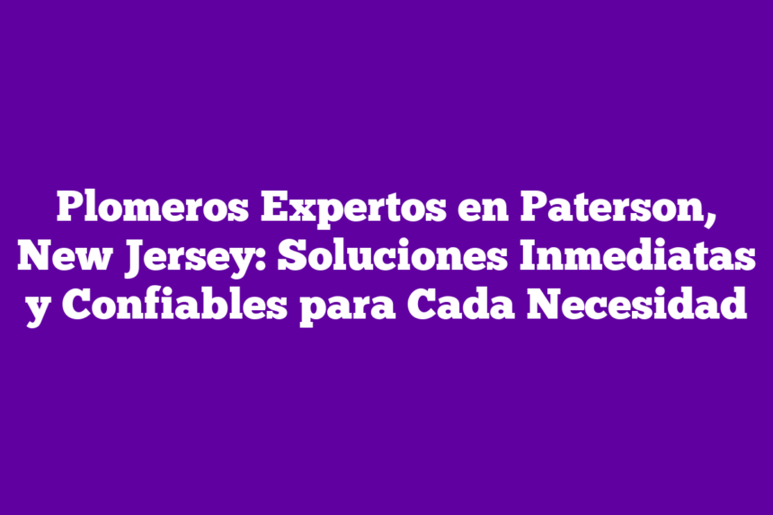 Imagen de Plomeros Expertos en Paterson, New Jersey: Soluciones Inmediatas y Confiables para Cada Necesidad Plomeros Expertos en Paterson, New Jersey: Soluciones Inmediatas y Confiables para Cada Necesidad