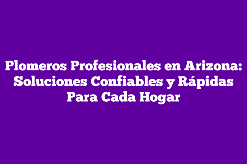 Imagen de Plomeros Profesionales en Arizona: Soluciones Confiables y Rápidas Para Cada Hogar Plomeros Profesionales en Arizona: Soluciones Confiables y Rápidas Para Cada Hogar