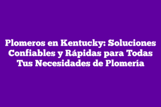 Plomeros en Kentucky: Soluciones Confiables y Rápidas para Todas Tus Necesidades de Plomería