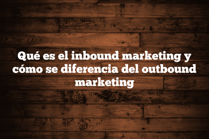 Imagen de Qué es el inbound marketing y cómo se diferencia del outbound marketing Qué es el inbound marketing y cómo se diferencia del outbound marketing