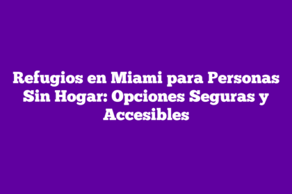 Refugios en Miami para Personas Sin Hogar: Opciones Seguras y Accesibles
