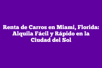 Renta de Carros en Miami, Florida: Alquila Fácil y Rápido en la Ciudad del Sol