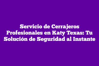Servicio de Cerrajeros Profesionales en Katy Texas: Tu Solución de Seguridad al Instante